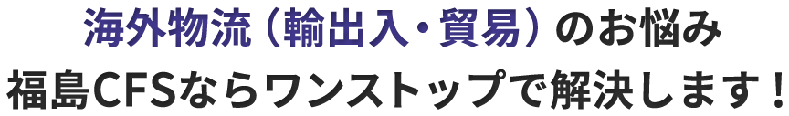 海外物流(輸出入・貿易)のお悩み福島CFSならワンストップで解決します!