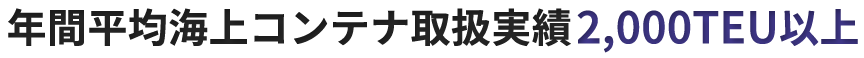 年間平均海上コンテナ取扱実績2,000TEU以上